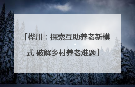 桦川：探索互助养老新模式 破解乡村养老难题