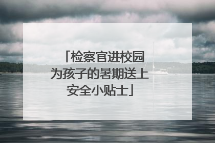 检察官进校园 为孩子的暑期送上安全小贴士