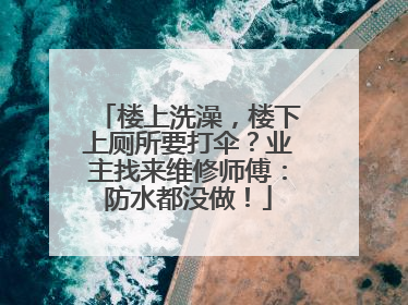 楼上洗澡，楼下上厕所要打伞？业主找来维修师傅：防水都没做！