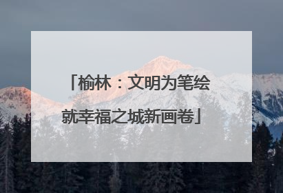 榆林：文明为笔绘就幸福之城新画卷