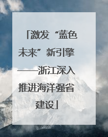 激发“蓝色未来”新引擎——浙江深入推进海洋强省建设
