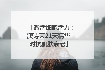 激活细胞活力：澳诗茉21天精华对抗肌肤衰老