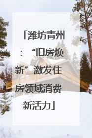 潍坊青州：“旧房焕新”激发住房领域消费新活力