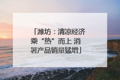 潍坊：清凉经济乘“热”而上 消暑产品销量猛增