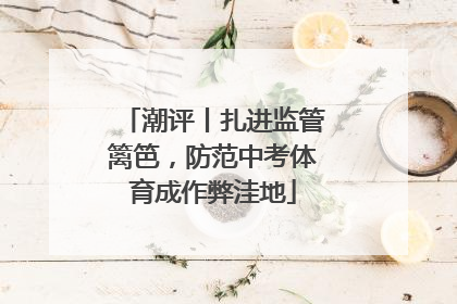 潮评丨扎进监管篱笆，防范中考体育成作弊洼地