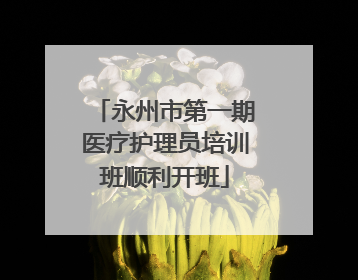 永州市第一期医疗护理员培训班顺利开班