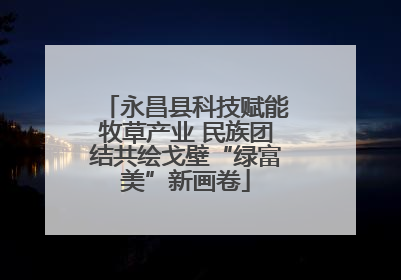 永昌县科技赋能牧草产业 民族团结共绘戈壁“绿富美”新画卷