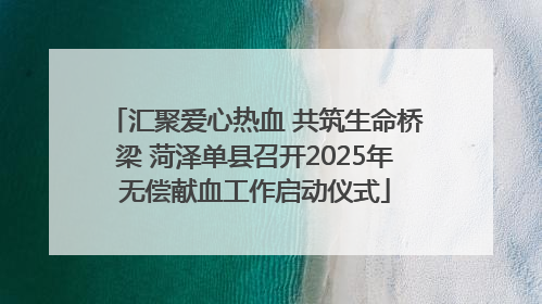 汇聚爱心热血 共筑生命桥梁 菏泽单县召开2025年无偿献血工作启动仪式