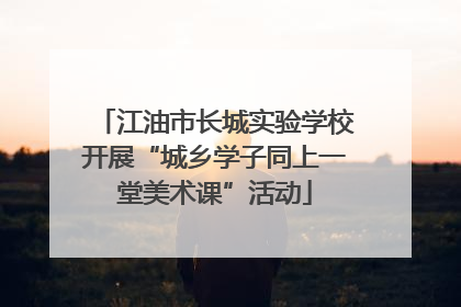 江油市长城实验学校开展“城乡学子同上一堂美术课”活动