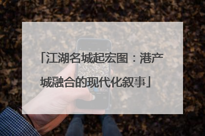 江湖名城起宏图：港产城融合的现代化叙事