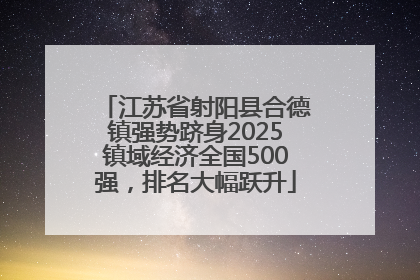 江苏省射阳县合德镇强势跻身2025镇域经济全国500强，排名大幅跃升