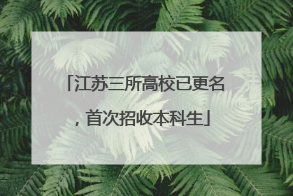 江苏三所高校已更名，首次招收本科生