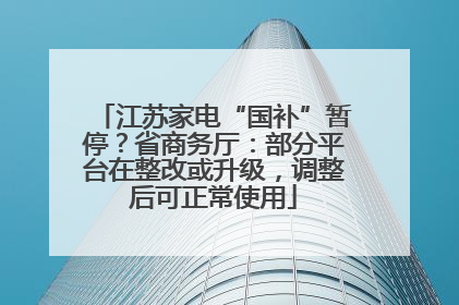 江苏家电“国补”暂停？省商务厅：部分平台在整改或升级，调整后可正常使用