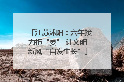 江苏沭阳：六年接力拒“宴” 让文明新风“自发生长”