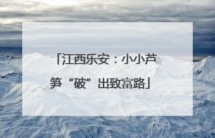 江西乐安：小小芦笋“破”出致富路