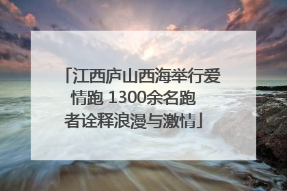江西庐山西海举行爱情跑 1300余名跑者诠释浪漫与激情