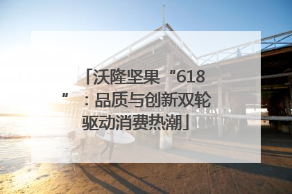 沃隆坚果“618”：品质与创新双轮驱动消费热潮