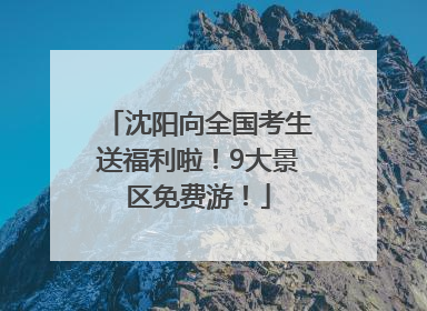 沈阳向全国考生送福利啦！9大景区免费游！