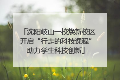 沈阳岐山一校焕新校区开启“行走的科技课程”助力学生科技创新