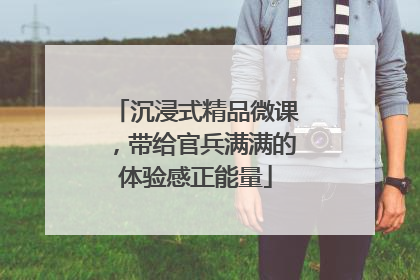 沉浸式精品微课，带给官兵满满的体验感正能量