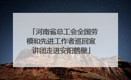 河南省总工会全国劳模和先进工作者巡回宣讲团走进安阳鹤壁