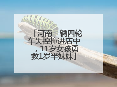 河南一辆四轮车失控撞进店中，11岁女孩勇救1岁半妹妹