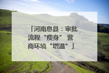 河南息县：审批流程“瘦身” 营商环境“增温”