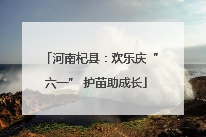 河南杞县：欢乐庆“六一” 护苗助成长