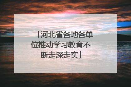 河北省各地各单位推动学习教育不断走深走实