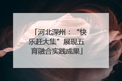 河北深州：“快乐赶大集”展现五育融合实践成果
