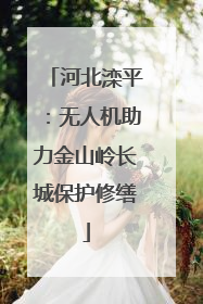 河北滦平：无人机助力金山岭长城保护修缮