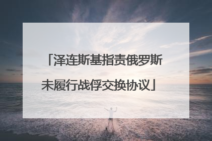 泽连斯基指责俄罗斯未履行战俘交换协议