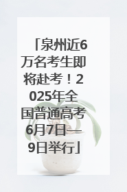 泉州近6万名考生即将赴考！2025年全国普通高考6月7日—9日举行