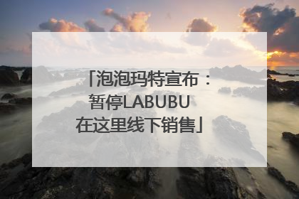 泡泡玛特宣布：暂停LABUBU在这里线下销售