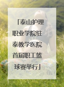 泰山护理职业学院驻泰教学医院首届职工篮球赛举行