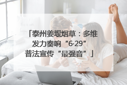 泰州姜堰烟草：多维发力奏响“6·29”普法宣传“最强音”