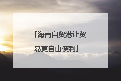 海南自贸港让贸易更自由便利