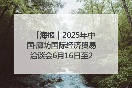 海报｜2025年中国·廊坊国际经济贸易洽谈会6月16日至20日在廊坊召开