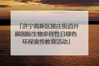济宁高新区接庄街道开展国际生物多样性日绿色环保宣传教育活动