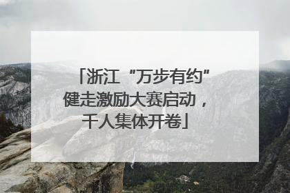 浙江“万步有约”健走激励大赛启动，千人集体开卷