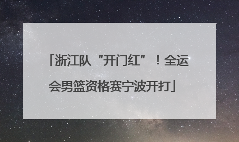 浙江队“开门红”！全运会男篮资格赛宁波开打