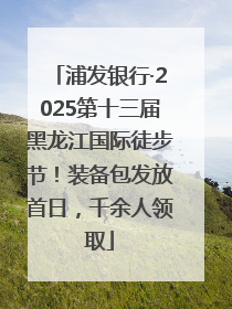 浦发银行·2025第十三届黑龙江国际徒步节！装备包发放首日，千余人领取