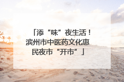 添“味”夜生活！滨州市中医药文化惠民夜市“开市”