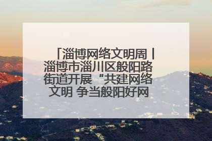 淄博网络文明周丨淄博市淄川区般阳路街道开展“共建网络文明 争当般阳好网民”主题宣讲活动