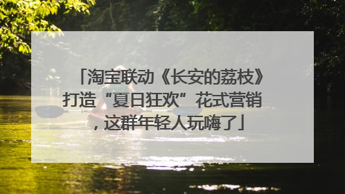 淘宝联动《长安的荔枝》打造“夏日狂欢”花式营销，这群年轻人玩嗨了