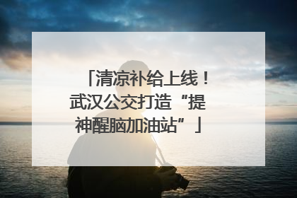 清凉补给上线！武汉公交打造“提神醒脑加油站”