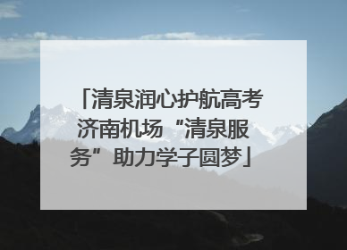 清泉润心护航高考 济南机场“清泉服务”助力学子圆梦