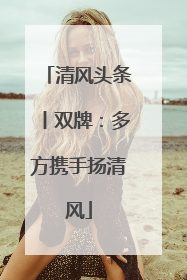 清风头条丨双牌：多方携手扬清风