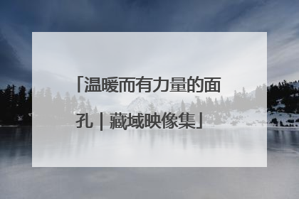 温暖而有力量的面孔｜藏域映像集
