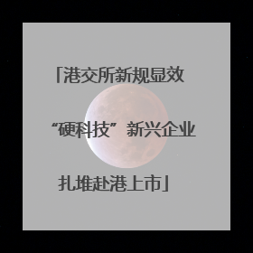 港交所新规显效 “硬科技”新兴企业扎堆赴港上市